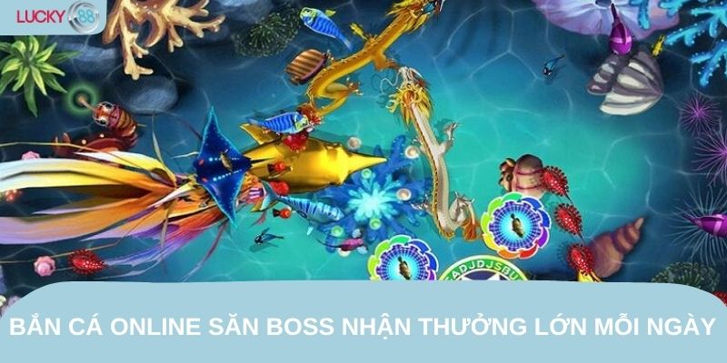 Bắn cá online săn boss nhận thưởng lớn mỗi ngày