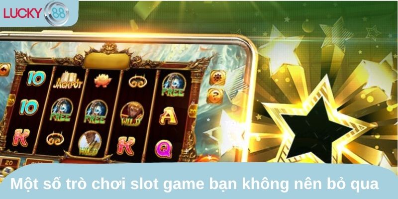 Một số trò chơi slot game bạn không nên bỏ qua