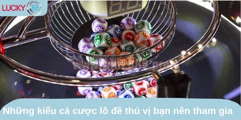 Những kiểu cá cược lô đề thú vị bạn nên tham gia 