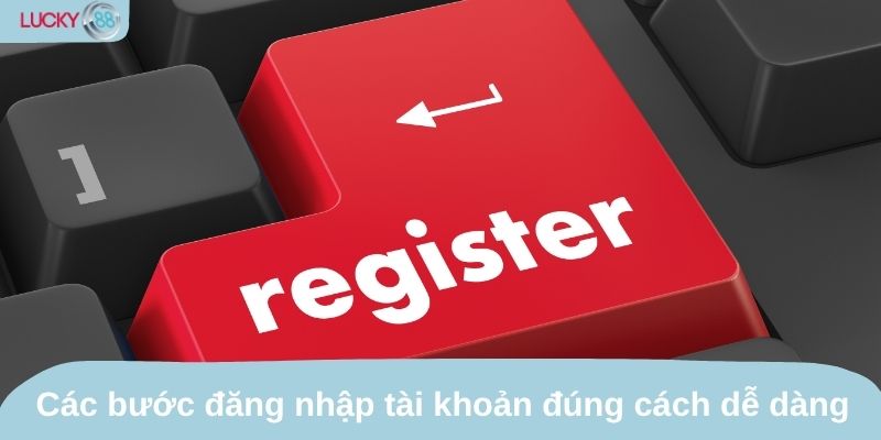 Các bước đăng nhập tài khoản đúng cách dễ dàng