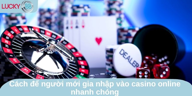 Cách để người mới gia nhập vào casino online nhanh chóng