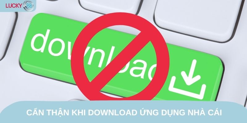 Cẩn thận khi download ứng dụng nhà cái